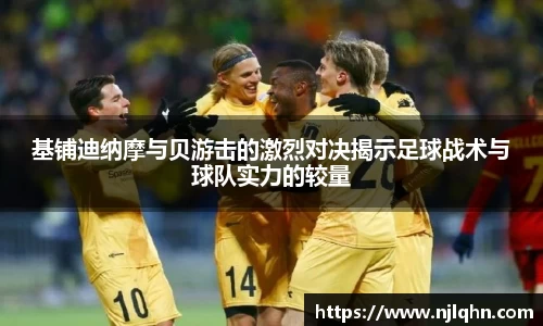 基铺迪纳摩与贝游击的激烈对决揭示足球战术与球队实力的较量