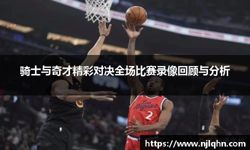 骑士与奇才精彩对决全场比赛录像回顾与分析