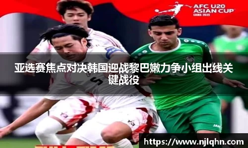 亚选赛焦点对决韩国迎战黎巴嫩力争小组出线关键战役
